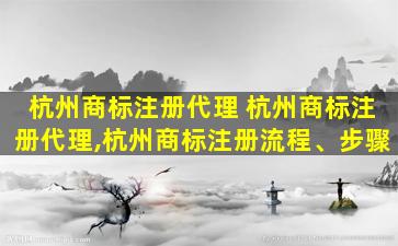 杭州商标注册代理 杭州商标注册代理,杭州商标注册流程、步骤
